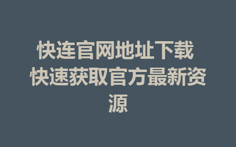 快连官网地址下载 快速获取官方最新资源