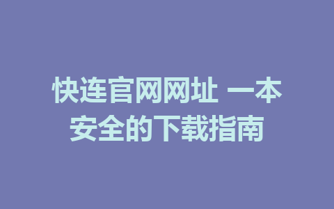 快连官网网址 一本安全的下载指南