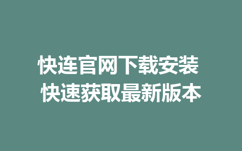 快连官网下载安装 快速获取最新版本