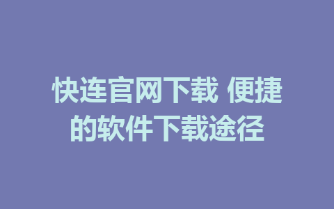 快连官网下载 便捷的软件下载途径