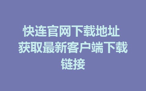 快连官网下载地址 获取最新客户端下载链接