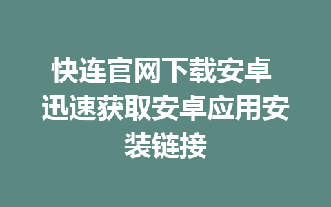 快连官网下载安卓 迅速获取安卓应用安装链接