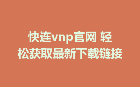 快连vnp官网 轻松获取最新下载链接