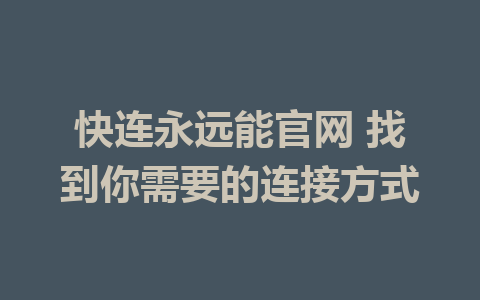 快连永远能官网 找到你需要的连接方式