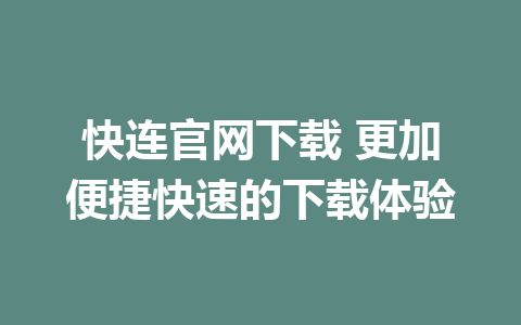 快连官网下载 更加便捷快速的下载体验