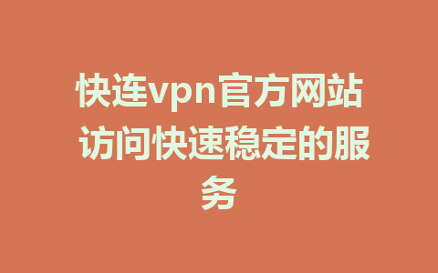 快连vpn官方网站 访问快速稳定的服务