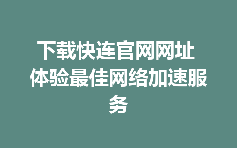 下载快连官网网址 体验最佳网络加速服务