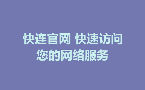 快连官网 快速访问您的网络服务