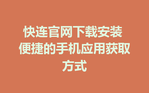 快连官网下载安装 便捷的手机应用获取方式