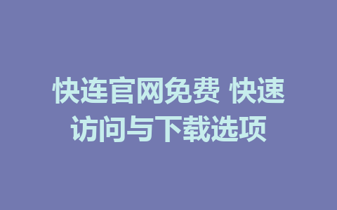 快连官网免费 快速访问与下载选项