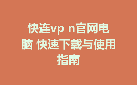 快连vp n官网电脑 快速下载与使用指南