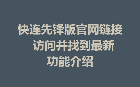 快连先锋版官网链接  访问并找到最新功能介绍