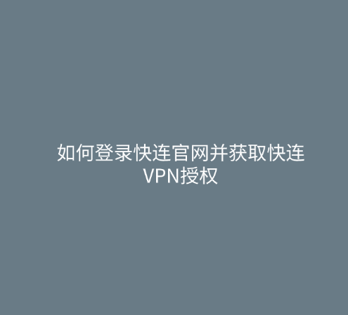 如何登录快连官网并获取快连VPN授权 1 如何登录快连官网并获取快连VPN授权
