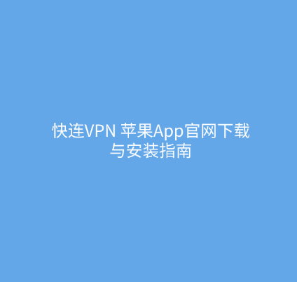 快连VPN 苹果App官网下载与安装指南 1 快连VPN 苹果App官网下载与安装指南