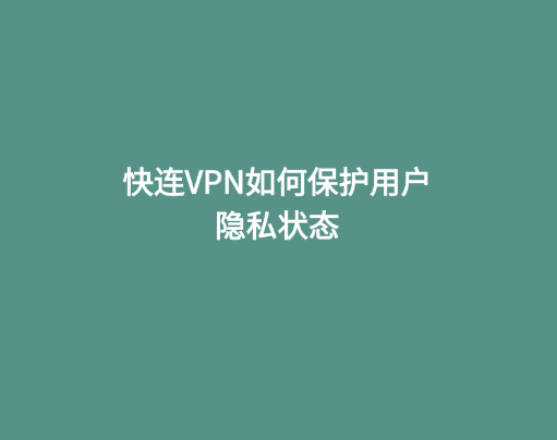 快连VPN如何保护用户隐私状态 1 快连VPN如何保护用户隐私状态