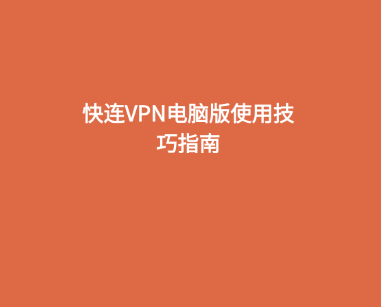快连VPN电脑版使用技巧指南 1 快连VPN电脑版使用技巧指南